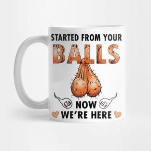 Dad Started From Your Balls Now I'm Here Funny Rude Personalized Mug